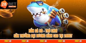 Bắn cá 3d trò chơi săn thưởng đại dương đỉnh cao tại 28bet